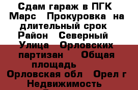 Сдам гараж в ПГК «Марс», Прокуровка, на длительный срок › Район ­ Северный › Улица ­ Орловских партизан 8 › Общая площадь ­ 36 - Орловская обл., Орел г. Недвижимость » Гаражи   